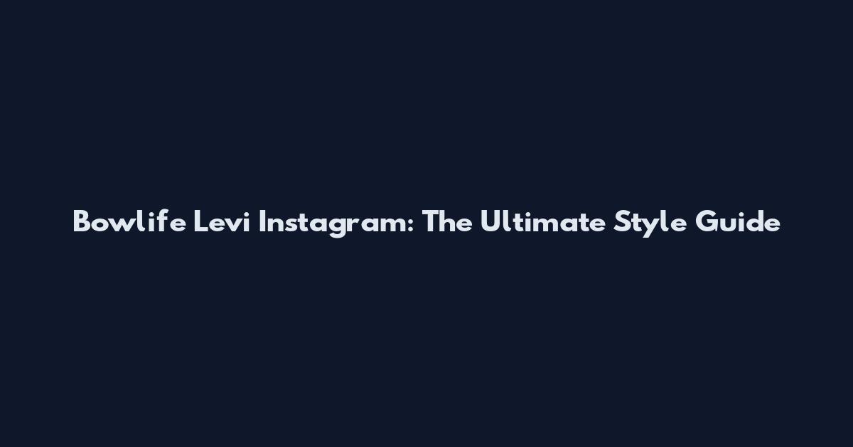 Bowlife Levi Instagram: The Ultimate Style Guide