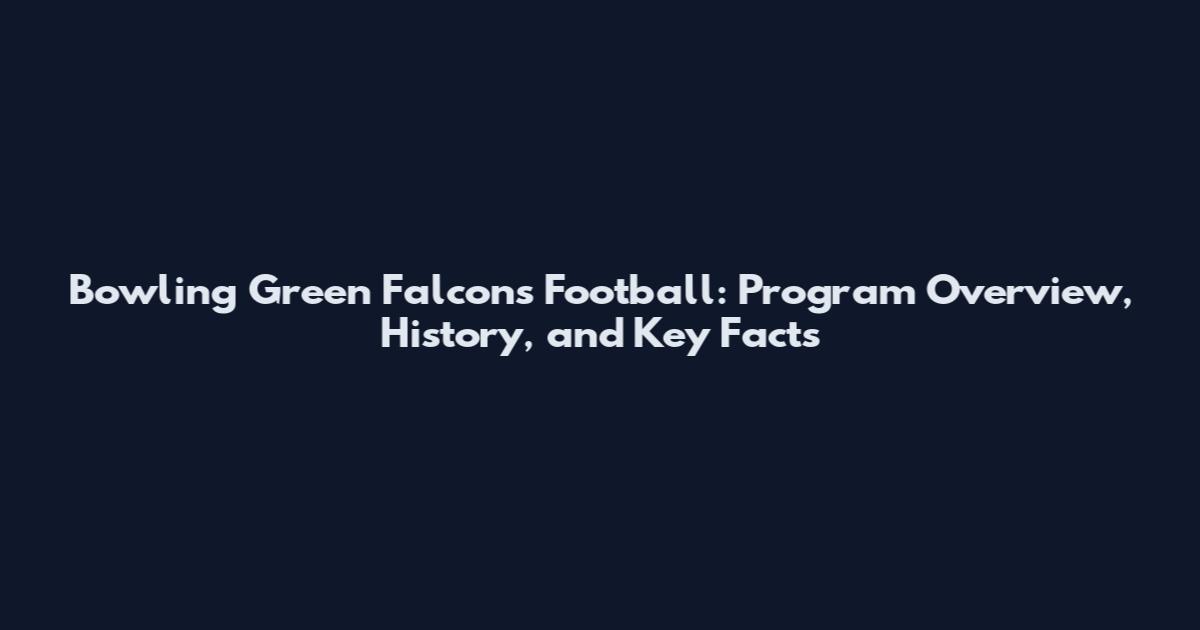 Bowling Green Falcons Football: Program Overview, History, and Key Facts