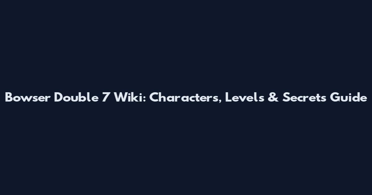 Bowser Double 7 Wiki: Characters, Levels & Secrets Guide