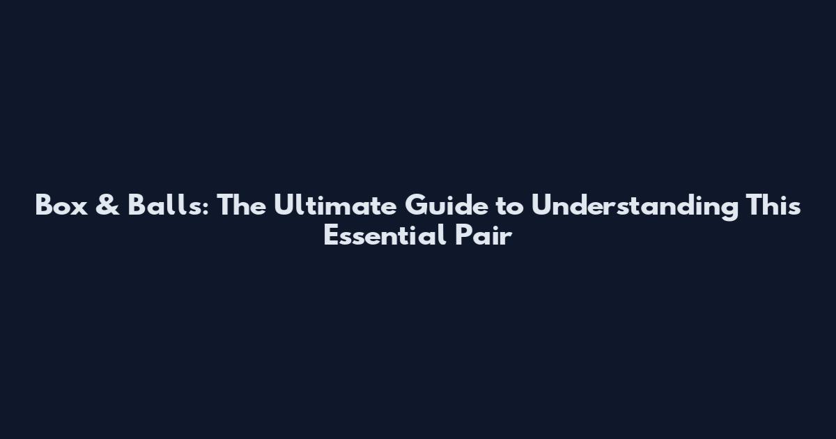 Box & Balls: The Ultimate Guide to Understanding This Essential Pair