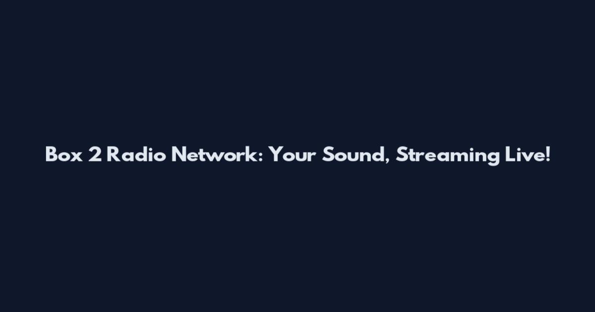 Box 2 Radio Network: Your Sound, Streaming Live!