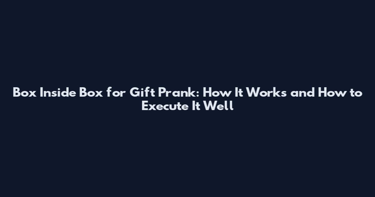 Box Inside Box for Gift Prank: How It Works and How to Execute It Well