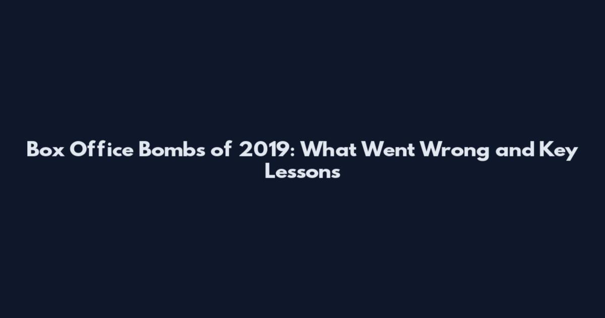 Box Office Bombs of 2019: What Went Wrong and Key Lessons