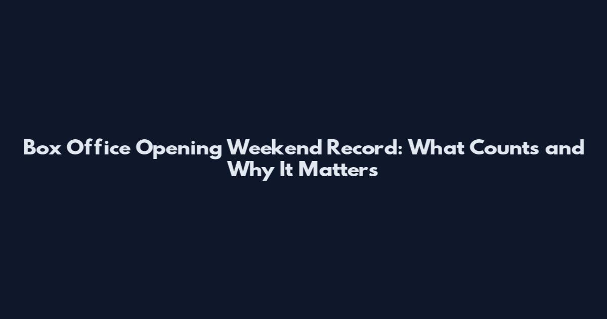 Box Office Opening Weekend Record: What Counts and Why It Matters
