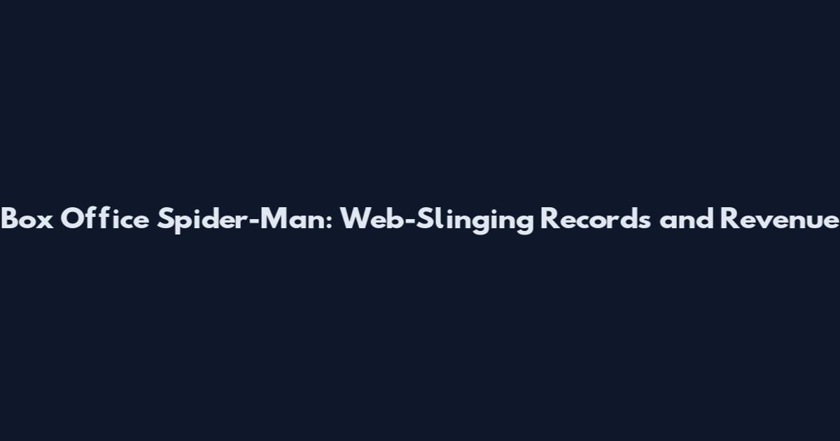 Box Office Spider-Man: Web-Slinging Records and Revenue
