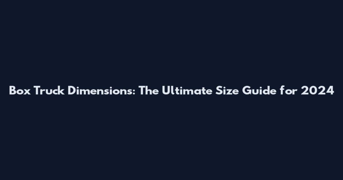 Box Truck Dimensions: The Ultimate Size Guide for 2024