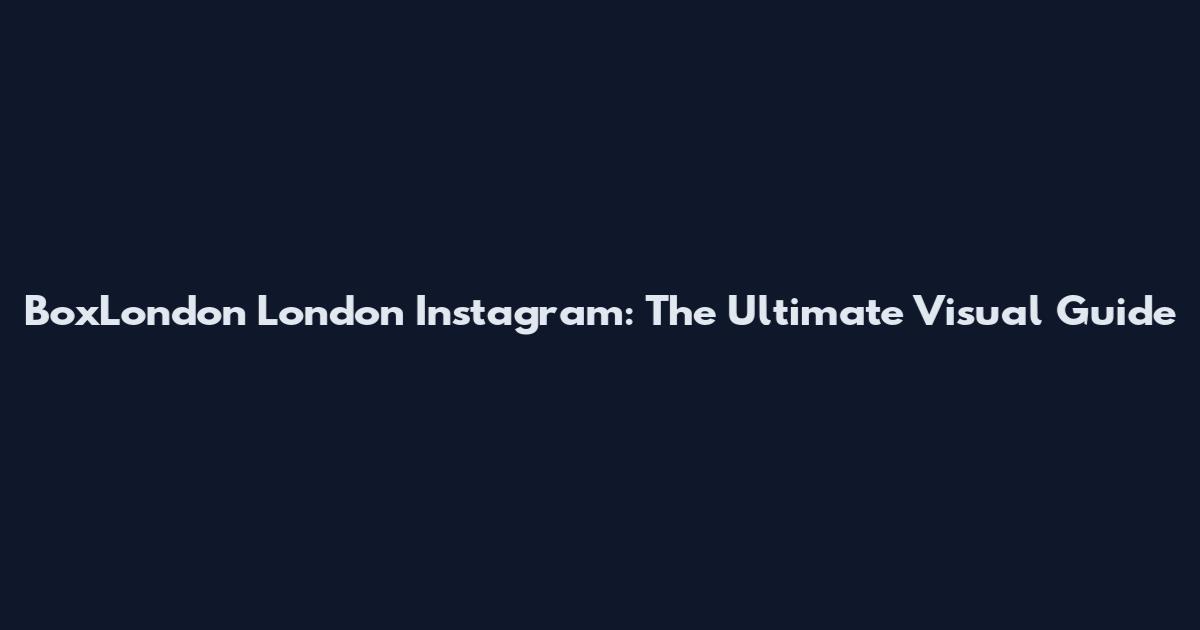 BoxLondon London Instagram: The Ultimate Visual Guide