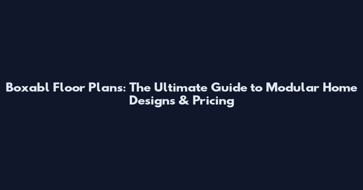 Boxabl Floor Plans: The Ultimate Guide to Modular Home Designs & Pricing