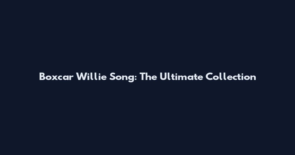 Boxcar Willie Song: The Ultimate Collection