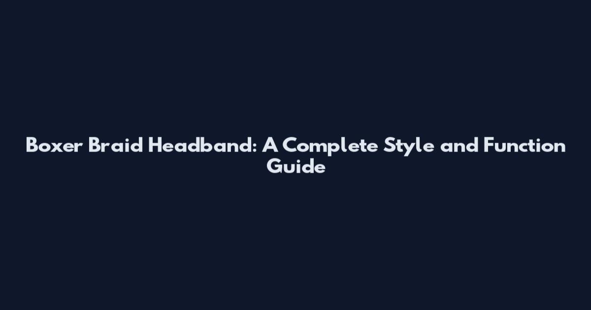 Boxer Braid Headband: A Complete Style and Function Guide