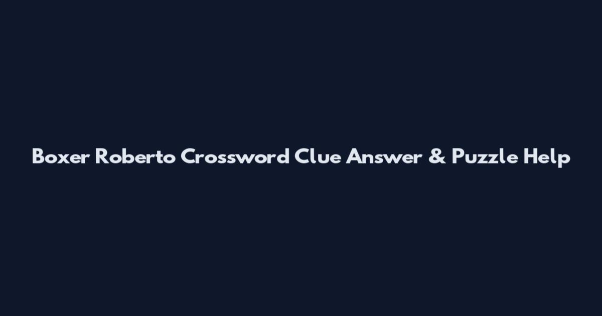 Boxer Roberto Crossword Clue Answer & Puzzle Help