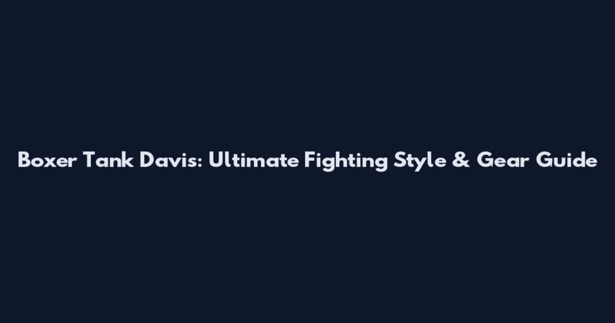 Boxer Tank Davis: Ultimate Fighting Style & Gear Guide