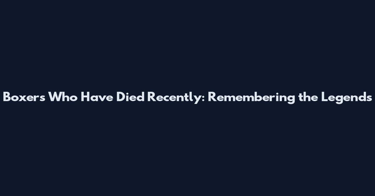 Boxers Who Have Died Recently: Remembering the Legends