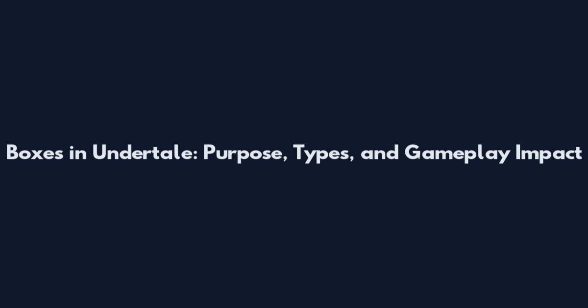 Boxes in Undertale: Purpose, Types, and Gameplay Impact