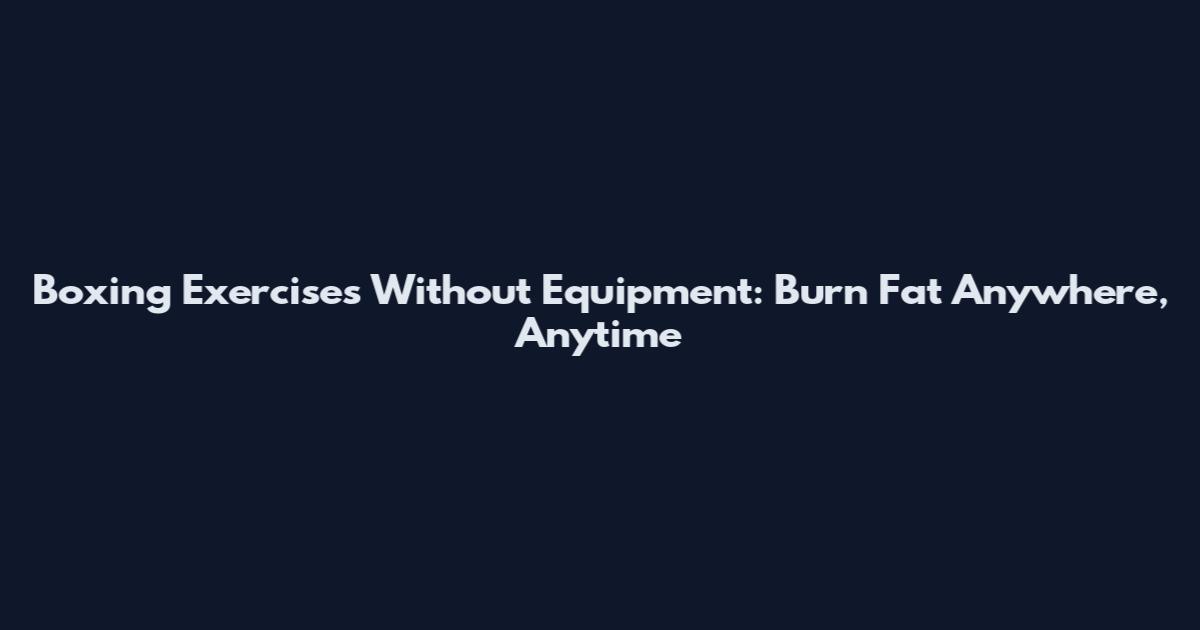 Boxing Exercises Without Equipment: Burn Fat Anywhere, Anytime