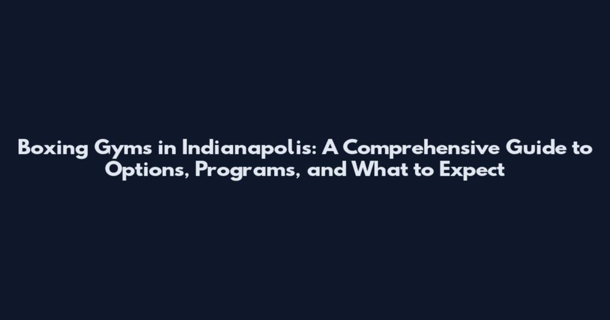 Boxing Gyms in Indianapolis: A Comprehensive Guide to Options, Programs, and What to Expect