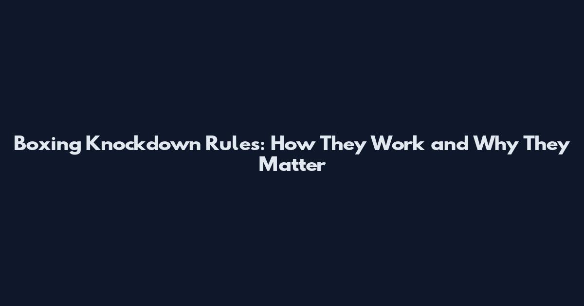 Boxing Knockdown Rules: How They Work and Why They Matter