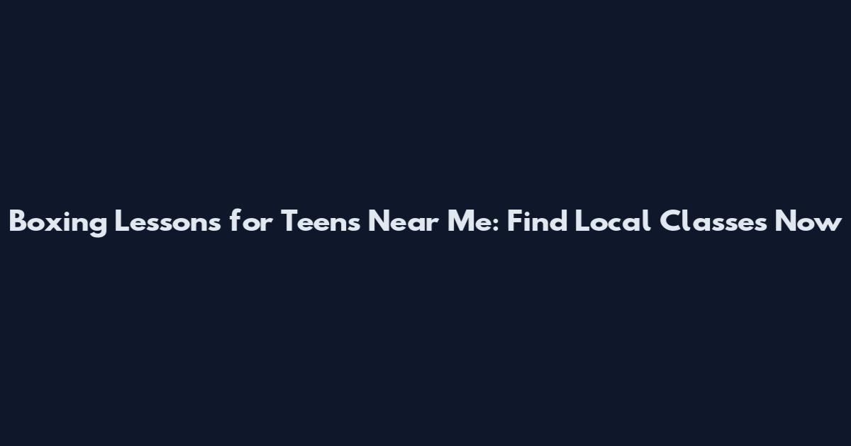 Boxing Lessons for Teens Near Me: Find Local Classes Now