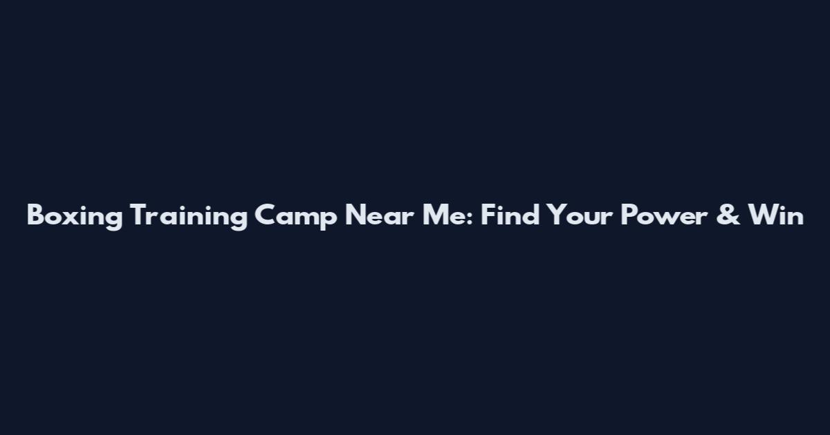 Boxing Training Camp Near Me: Find Your Power & Win