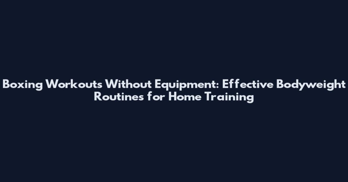 Boxing Workouts Without Equipment: Effective Bodyweight Routines for Home Training