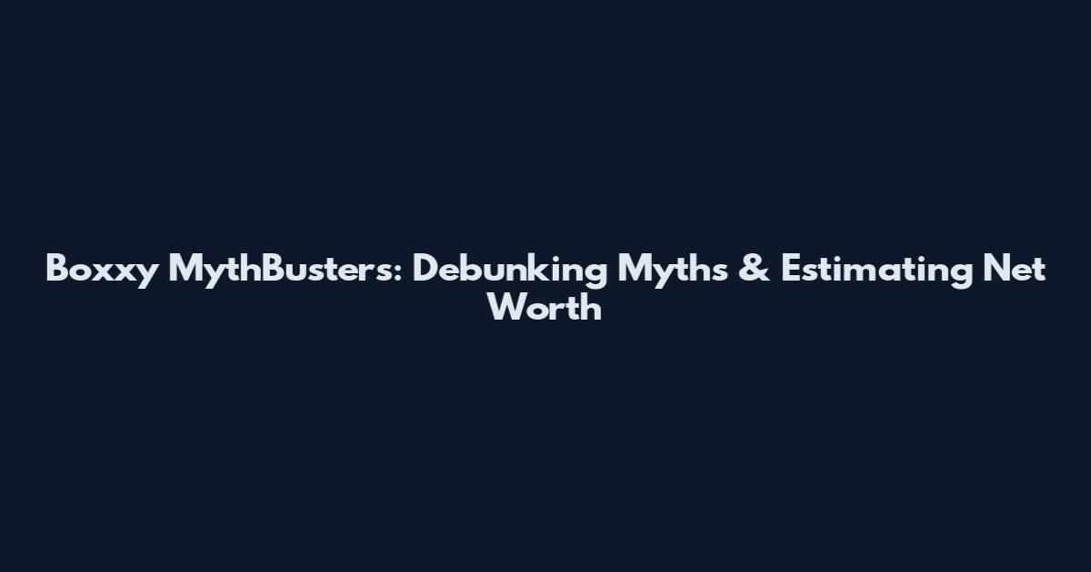 Boxxy MythBusters: Debunking Myths & Estimating Net Worth