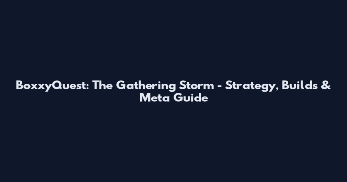 BoxxyQuest: The Gathering Storm - Strategy, Builds & Meta Guide
