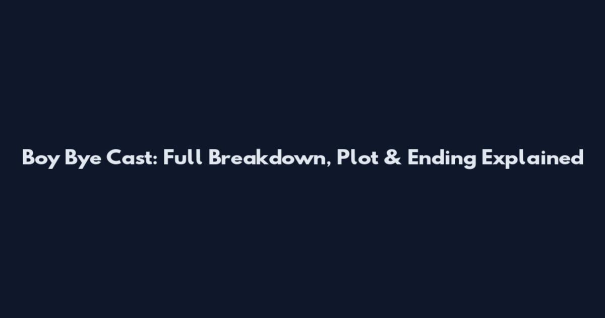 Boy Bye Cast: Full Breakdown, Plot & Ending Explained