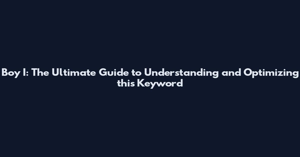 Boy I: The Ultimate Guide to Understanding and Optimizing this Keyword