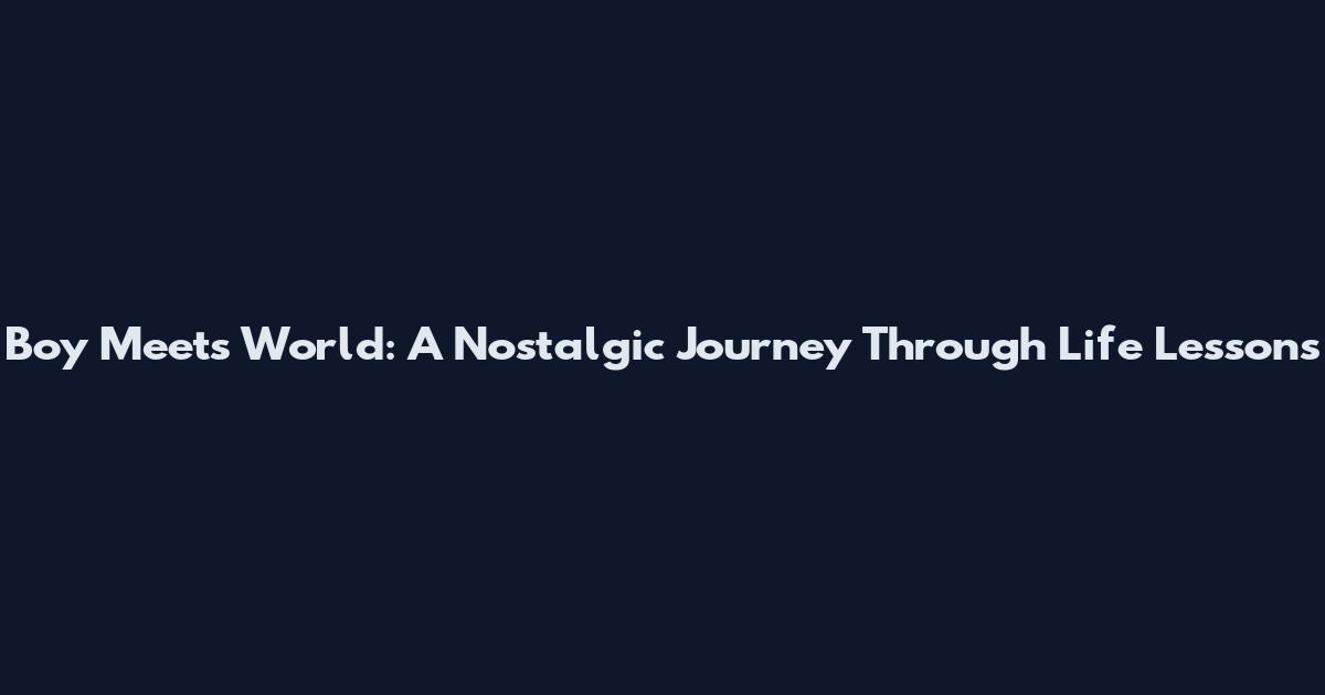 Boy Meets World: A Nostalgic Journey Through Life Lessons