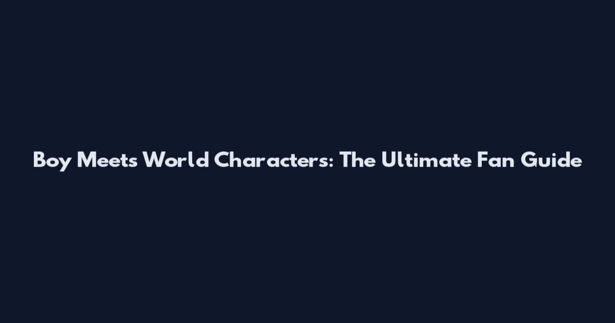 Boy Meets World Characters: The Ultimate Fan Guide
