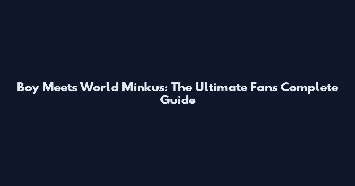 Boy Meets World Minkus: The Ultimate Fan's Complete Guide