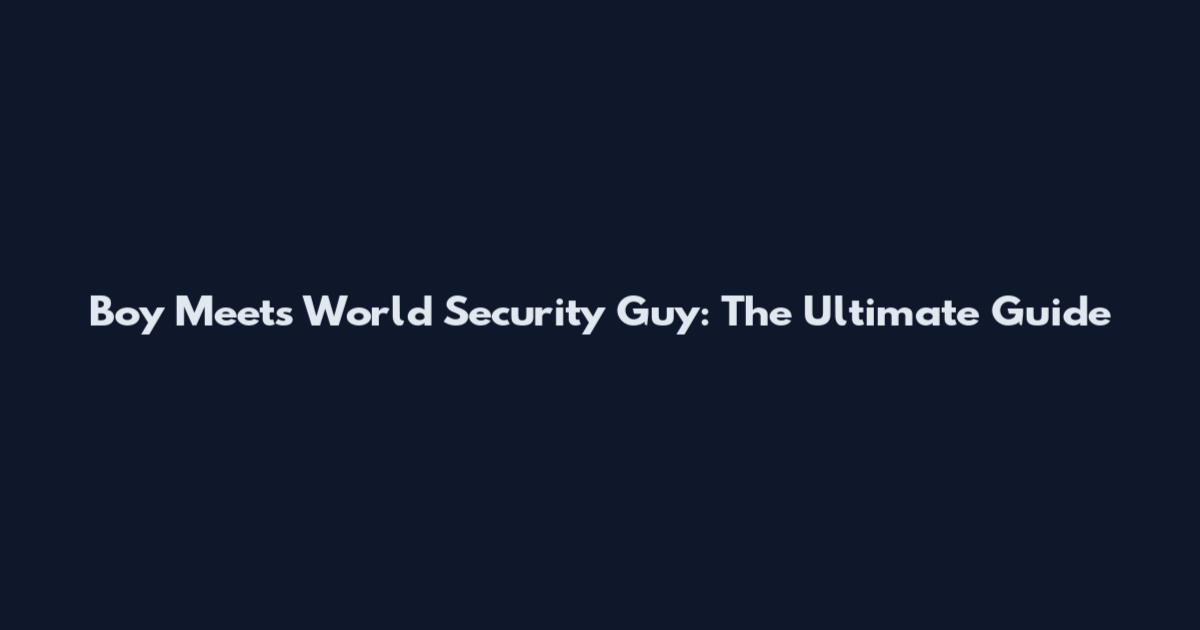 Boy Meets World Security Guy: The Ultimate Guide