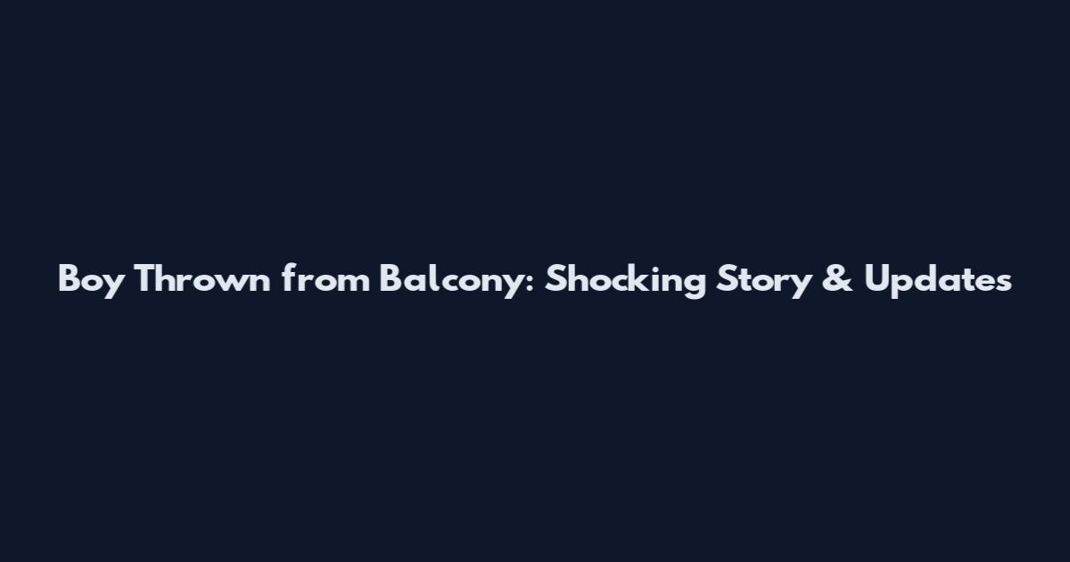 Boy Thrown from Balcony: Shocking Story & Updates