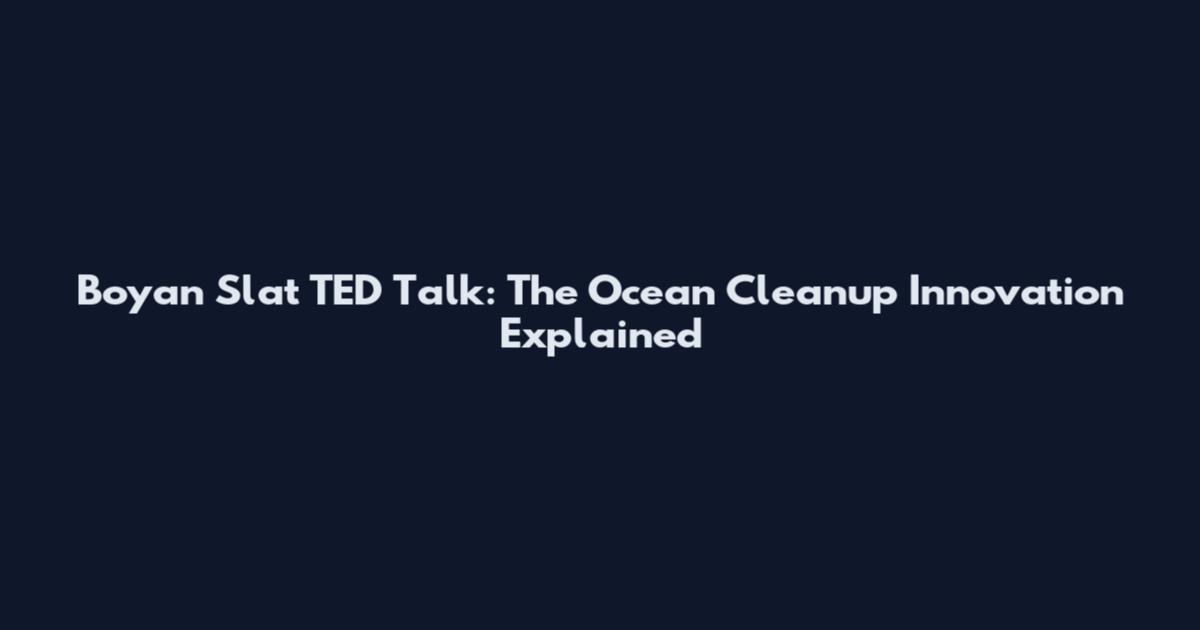 Boyan Slat TED Talk: The Ocean Cleanup Innovation Explained