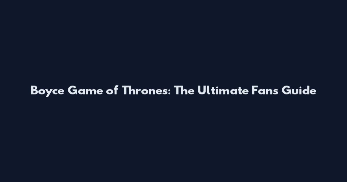 Boyce Game of Thrones: The Ultimate Fan's Guide