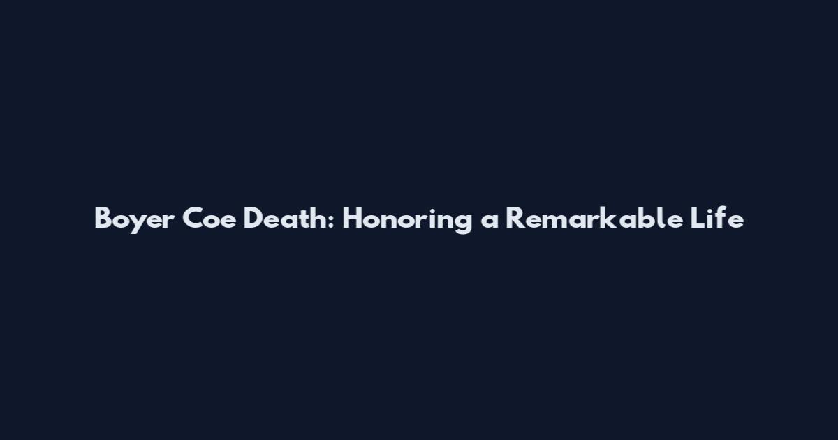 Boyer Coe Death: Honoring a Remarkable Life