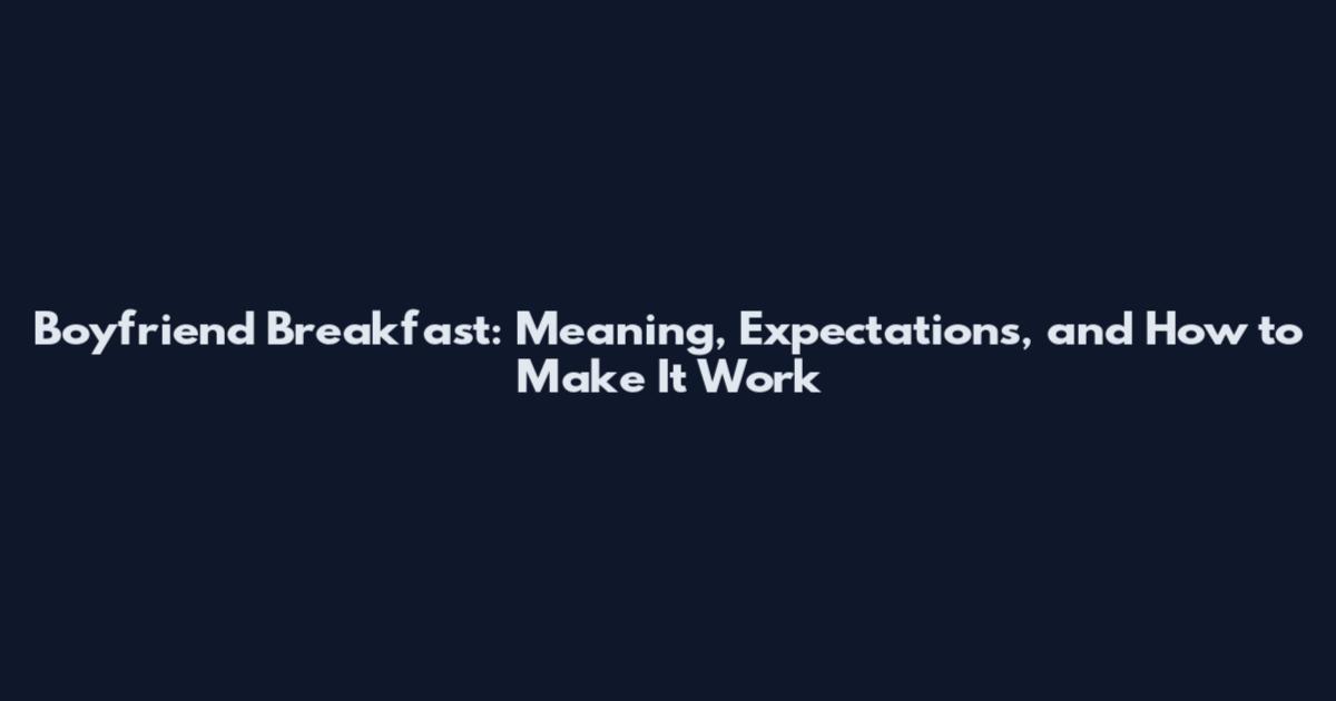 Boyfriend Breakfast: Meaning, Expectations, and How to Make It Work