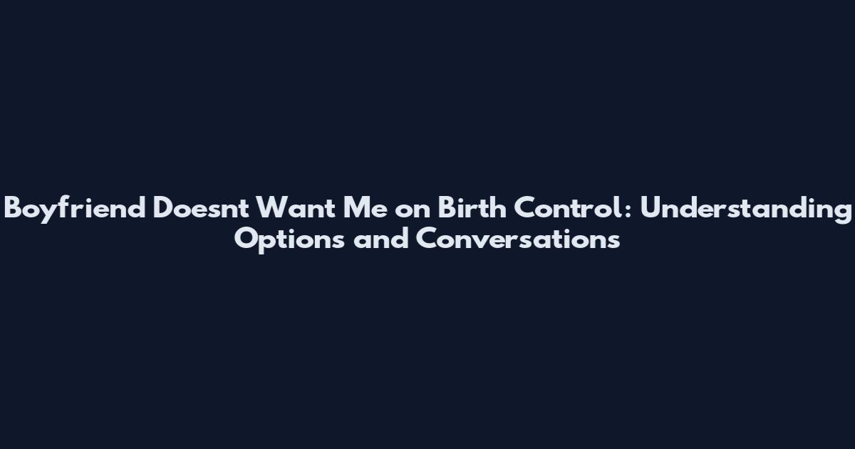 Boyfriend Doesn't Want Me on Birth Control: Understanding Options and Conversations