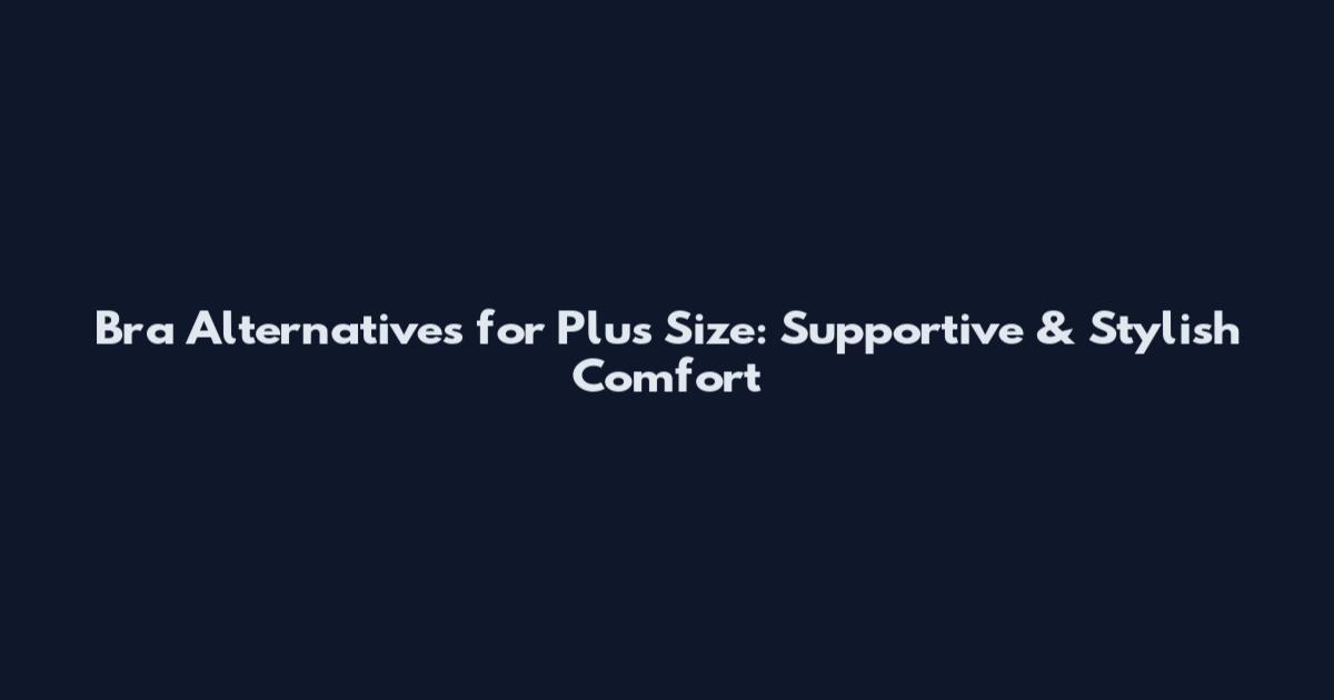 Bra Alternatives for Plus Size: Supportive & Stylish Comfort