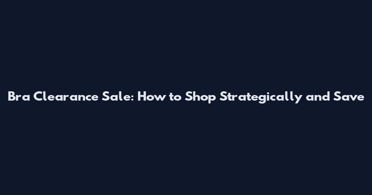 Bra Clearance Sale: How to Shop Strategically and Save