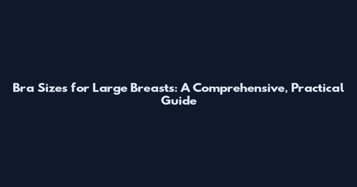 Bra Sizes for Large Breasts: A Comprehensive, Practical Guide