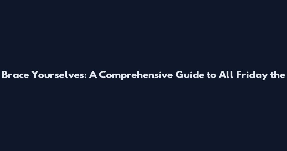 Brace Yourselves: A Comprehensive Guide to All 'Friday the