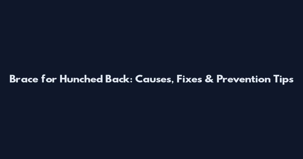 Brace for Hunched Back: Causes, Fixes & Prevention Tips