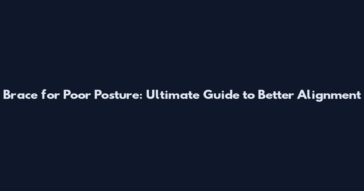Brace for Poor Posture: Ultimate Guide to Better Alignment
