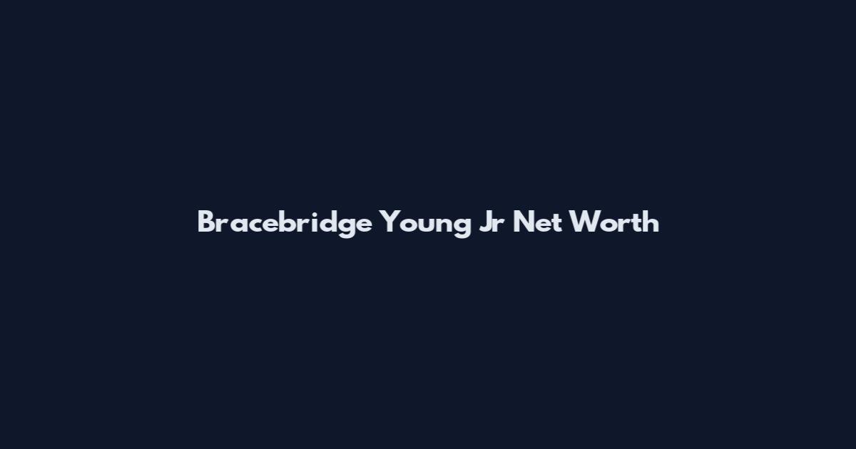 Bracebridge Young Jr Net Worth