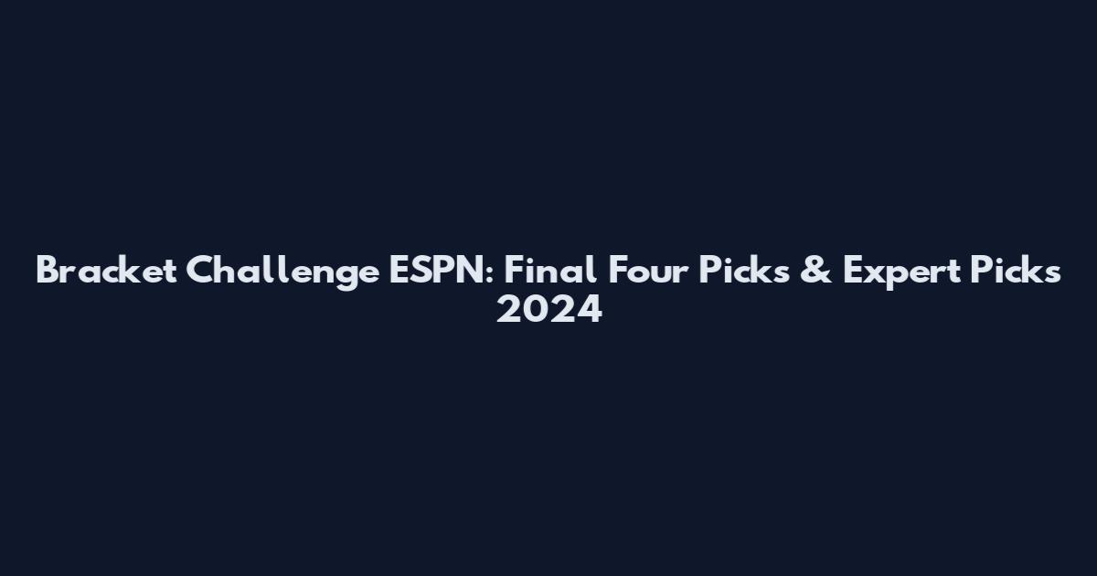 Bracket Challenge ESPN: Final Four Picks & Expert Picks 2024