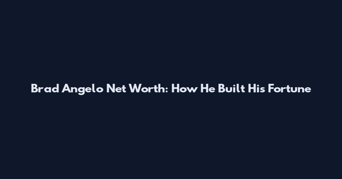 Brad Angelo Net Worth: How He Built His Fortune