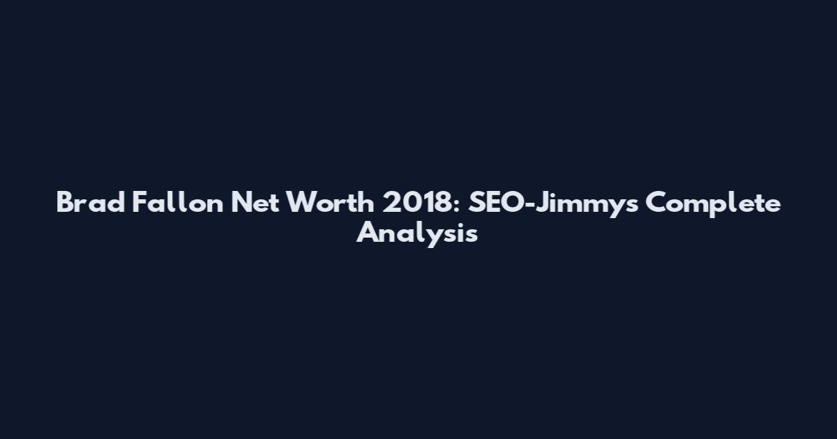 Brad Fallon Net Worth 2018: SEO-Jimmy's Complete Analysis