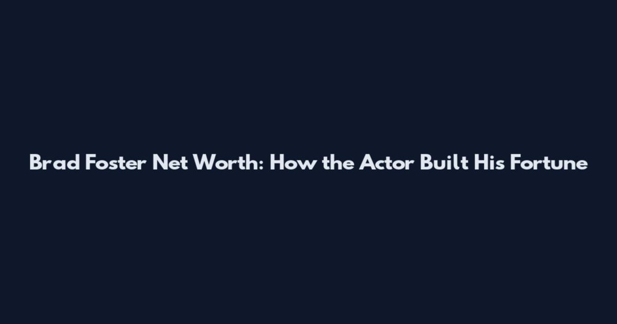 Brad Foster Net Worth: How the Actor Built His Fortune