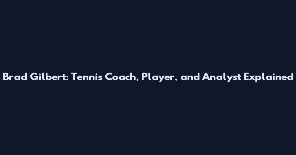 Brad Gilbert: Tennis Coach, Player, and Analyst Explained